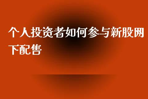 个人投资者如何参与新股网下配售_https://m.fansifence.com_公募基金_第1张