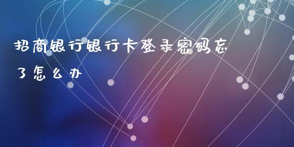 招商银行银行卡登录密码忘了怎么办_https://m.fansifence.com_贵金属行情_第1张