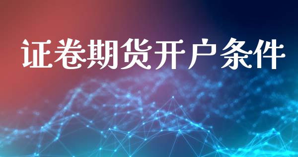 证卷期货开户条件_https://m.fansifence.com_个股行情_第1张