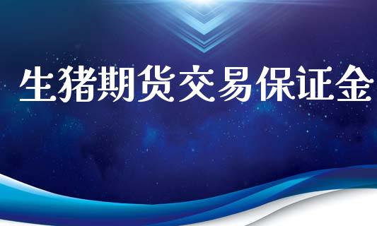 生猪期货交易保证金_https://m.fansifence.com_公募基金_第1张