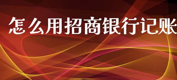 怎么用招商银行记账_https://m.fansifence.com_个股行情_第1张