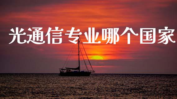 光通信专业哪个国家_https://m.fansifence.com_消费金融_第1张