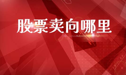 股票卖向哪里_https://m.fansifence.com_个股行情_第1张