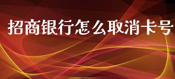 招商银行怎么取消卡号_https://m.fansifence.com_贵金属行情_第1张