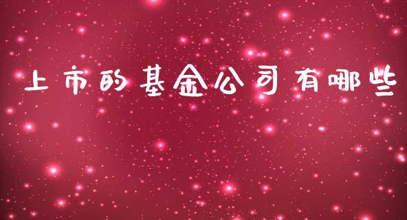 上市的基金公司有哪些_https://m.fansifence.com_公募基金_第1张