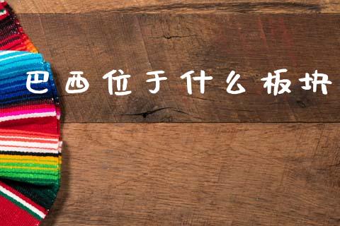 巴西位于什么板块_https://m.fansifence.com_个股行情_第1张