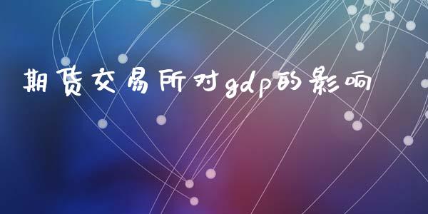 期货交易所对gdp的影响_https://m.fansifence.com_公募基金_第1张
