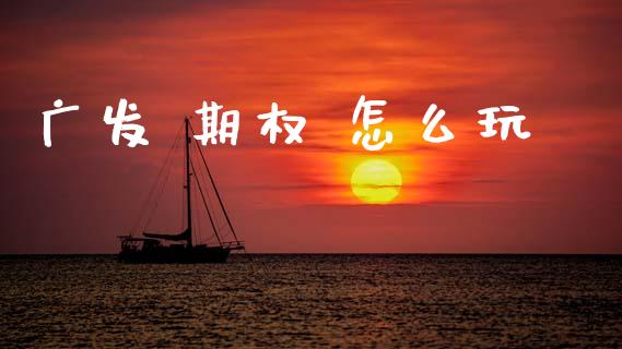广发 期权 怎么玩_https://m.fansifence.com_个股行情_第1张