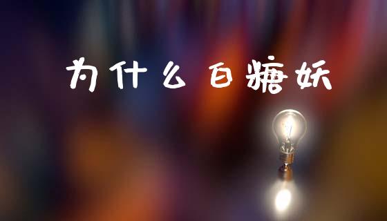 为什么白糖妖_https://m.fansifence.com_贵金属行情_第1张