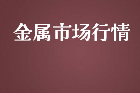金属市场行情_https://m.fansifence.com_公募基金_第1张