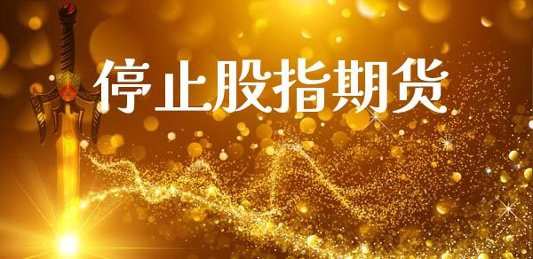 停止股指期货_https://m.fansifence.com_个股行情_第1张