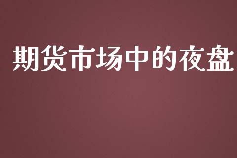 期货市场中的夜盘_https://m.fansifence.com_消费金融_第1张