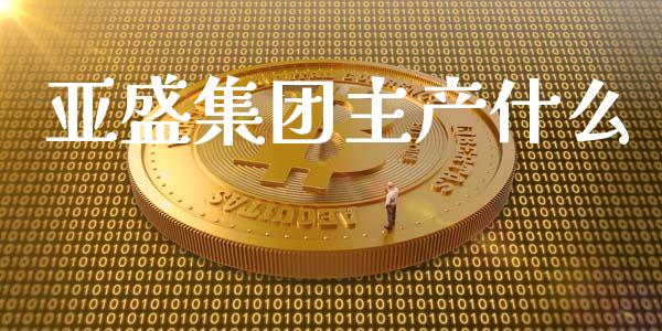 亚盛集团主产什么_https://m.fansifence.com_消费金融_第1张