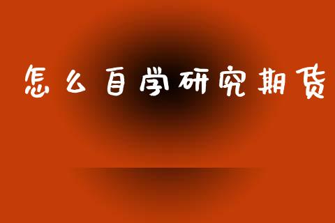 怎么自学研究期货_https://m.fansifence.com_公募基金_第1张