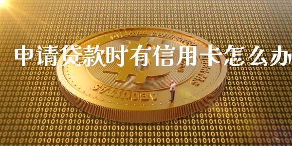 申请贷款时有信用卡怎么办_https://m.fansifence.com_贵金属行情_第1张