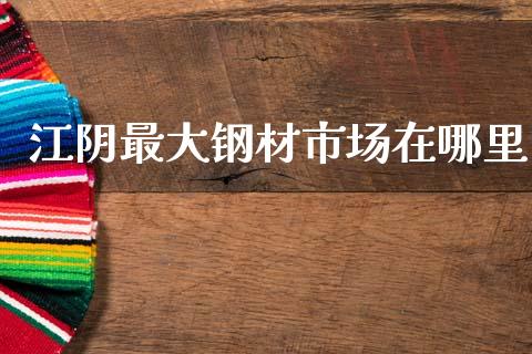 江阴最大钢材市场在哪里_https://m.fansifence.com_公募基金_第1张