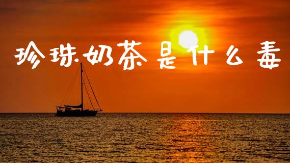 珍珠奶茶是什么毒_https://m.fansifence.com_个股行情_第1张