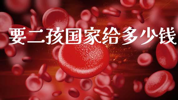 要二孩国家给多少钱_https://m.fansifence.com_个股行情_第1张