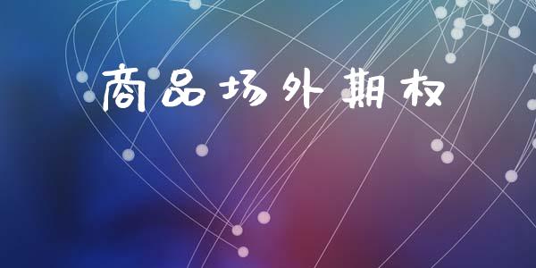 商品场外期权_https://m.fansifence.com_公募基金_第1张