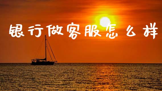 银行做客服怎么样_https://m.fansifence.com_贵金属行情_第1张