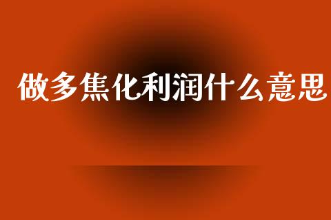 做多焦化利润什么意思_https://m.fansifence.com_贵金属行情_第1张