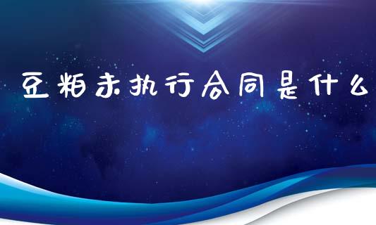 豆粕未执行合同是什么_https://m.fansifence.com_公募基金_第1张