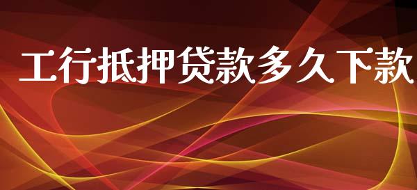 工行抵押贷款多久下款_https://m.fansifence.com_个股行情_第1张