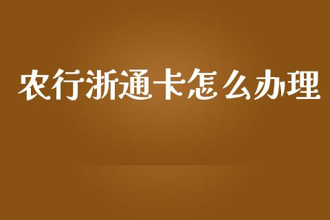 农行浙通卡怎么办理_https://m.fansifence.com_公募基金_第1张
