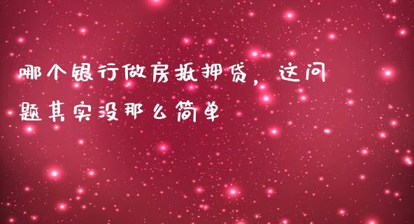 哪个银行做房抵押贷，这问题其实没那么简单_https://m.fansifence.com_公募基金_第1张