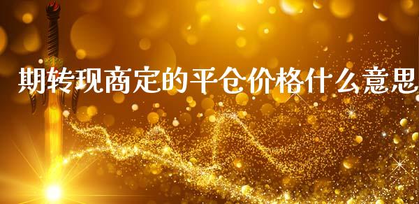 期转现商定的平仓价格什么意思_https://m.fansifence.com_贵金属行情_第1张