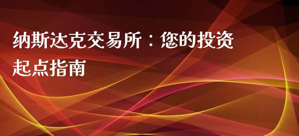 纳斯达克交易所：您的投资起点指南_https://m.fansifence.com_贵金属行情_第1张