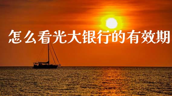 怎么看光大银行的有效期_https://m.fansifence.com_个股行情_第1张