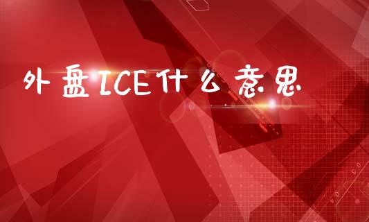 外盘ICE什么意思_https://m.fansifence.com_贵金属行情_第1张