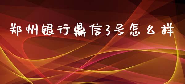 郑州银行鼎信3号怎么样_https://m.fansifence.com_消费金融_第1张