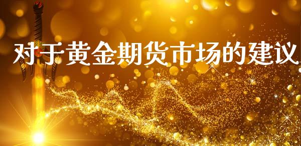 对于黄金期货市场的建议_https://m.fansifence.com_个股行情_第1张