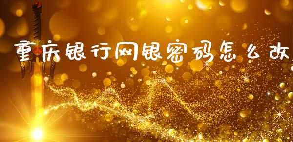 重庆银行网银密码怎么改_https://m.fansifence.com_贵金属行情_第1张