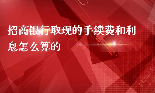招商银行取现的手续费和利息怎么算的_https://m.fansifence.com_消费金融_第1张