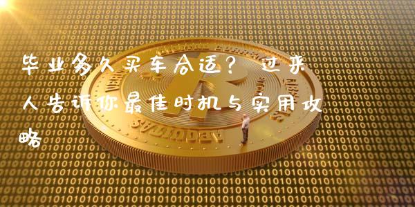 毕业多久买车合适? 过来人告诉你最佳时机与实用攻略_个股行情_第1张_个股行情_消费金融_贵金属行情_公募基金 毕业多久买车合适? 过来人告诉你最佳时机与实用攻略_https://m.fansifence.com_个股行情_第1张