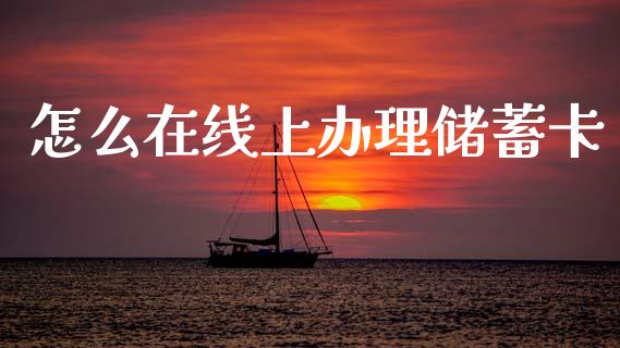 怎么在线上办理储蓄卡_https://m.fansifence.com_消费金融_第1张