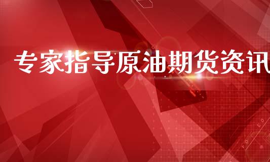 专家指导原油期货资讯_https://m.fansifence.com_个股行情_第1张