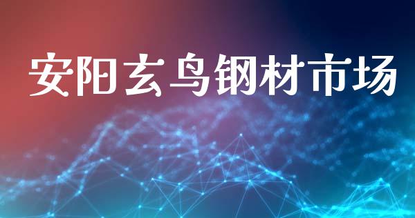 安阳玄鸟钢材市场_https://m.fansifence.com_贵金属行情_第1张
