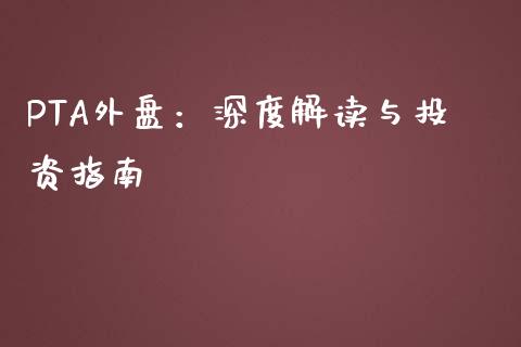 PTA外盘：深度解读与投资指南_https://m.fansifence.com_贵金属行情_第1张