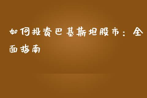 如何投资巴基斯坦股市：全面指南_https://m.fansifence.com_消费金融_第1张