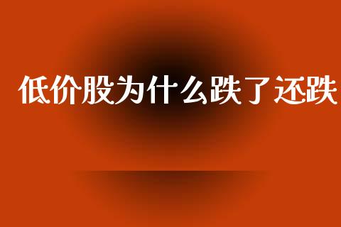 低价股为什么跌了还跌_https://m.fansifence.com_个股行情_第1张