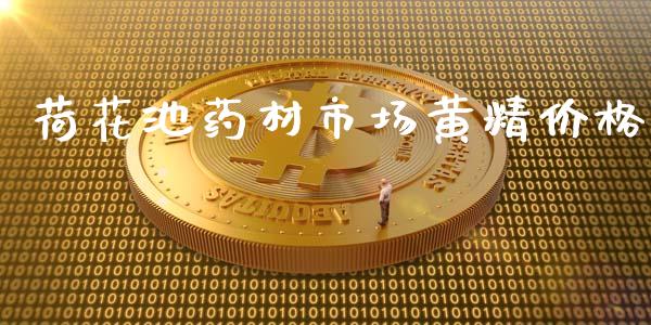 荷花池药材市场黄精价格_https://m.fansifence.com_个股行情_第1张