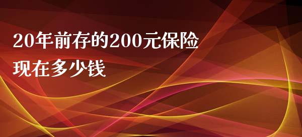 20年前存的200元保险现在多少钱_https://m.fansifence.com_个股行情_第1张
