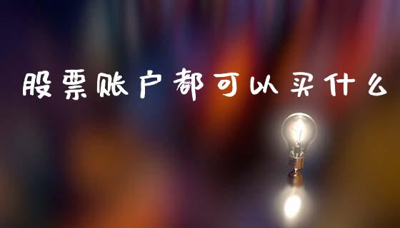 股票账户都可以买什么_https://m.fansifence.com_个股行情_第1张
