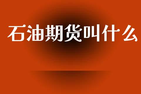 石油期货叫什么_https://m.fansifence.com_贵金属行情_第1张