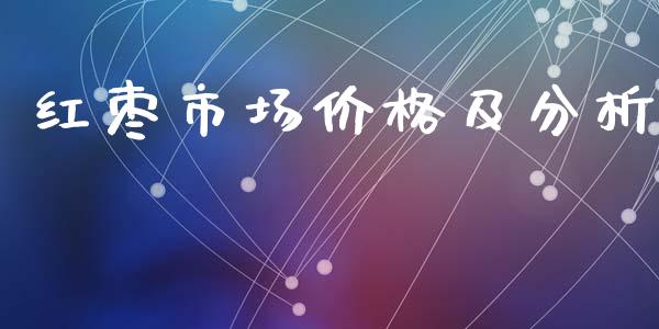 红枣市场价格及分析_https://m.fansifence.com_公募基金_第1张