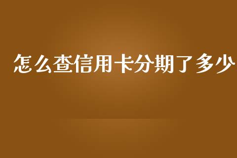 怎么查信用卡分期了多少_https://m.fansifence.com_公募基金_第1张